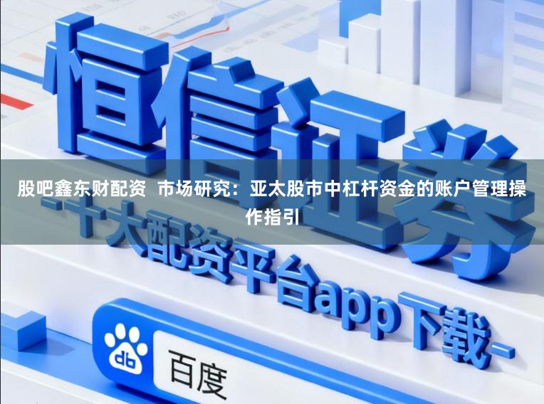 股吧鑫东财配资  市场研究：亚太股市中杠杆资金的账户管理操作指引