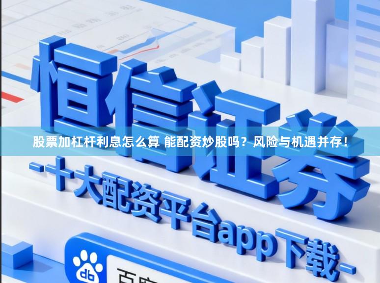 股票加杠杆利息怎么算 能配资炒股吗？风险与机遇并存！