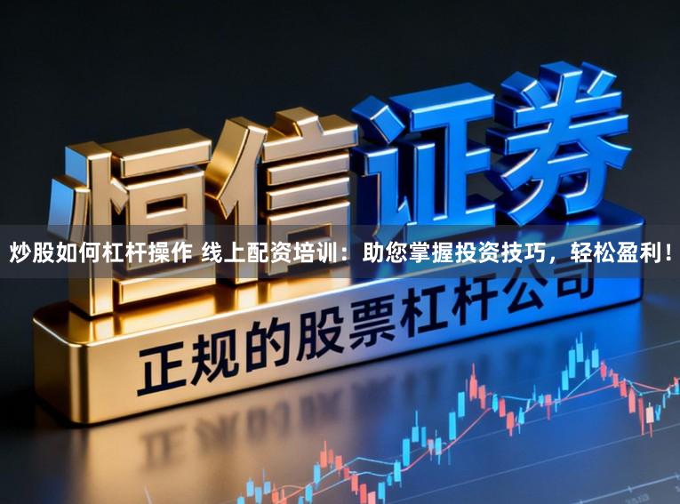 炒股如何杠杆操作 线上配资培训:助您掌握投资技巧,轻松盈利!