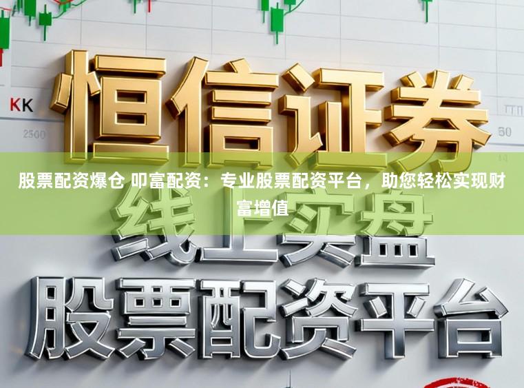 股票配资爆仓 叩富配资：专业股票配资平台，助您轻松实现财富增值