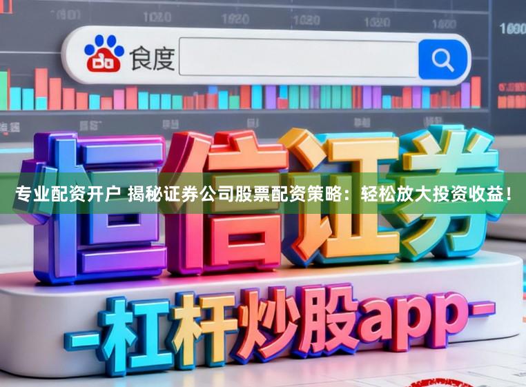 专业配资开户 揭秘证券公司股票配资策略:轻松放大投资收益!