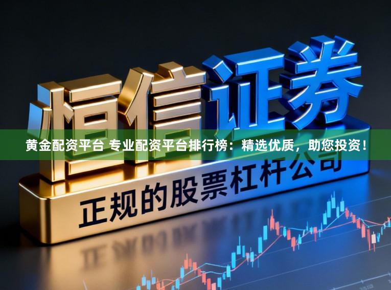 黄金配资平台 专业配资平台排行榜:精选优质,助您投资!