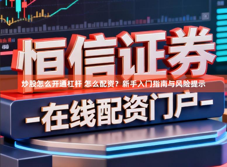 炒股怎么开通杠杆 怎么配资？新手入门指南与风险提示