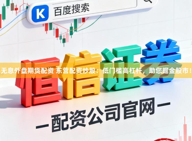 无息外盘期货配资 东营配资炒股：低门槛高杠杆，助您掘金股市！