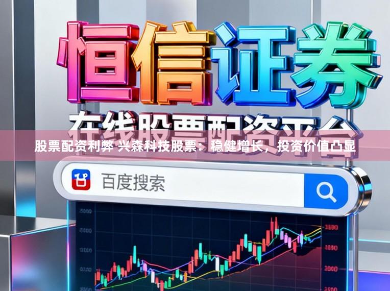 股票配资利弊 兴森科技股票：稳健增长，投资价值凸显