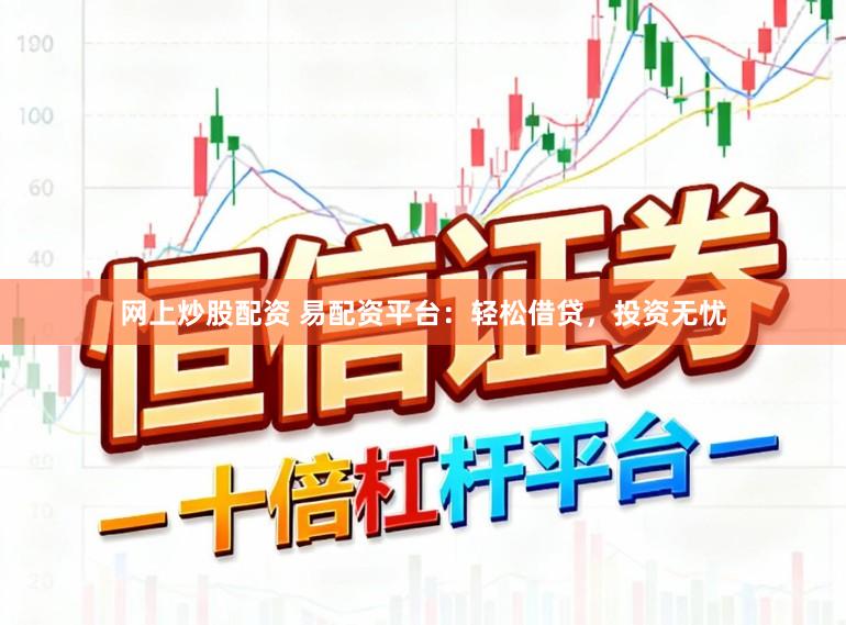 网上炒股配资 易配资平台：轻松借贷，投资无忧